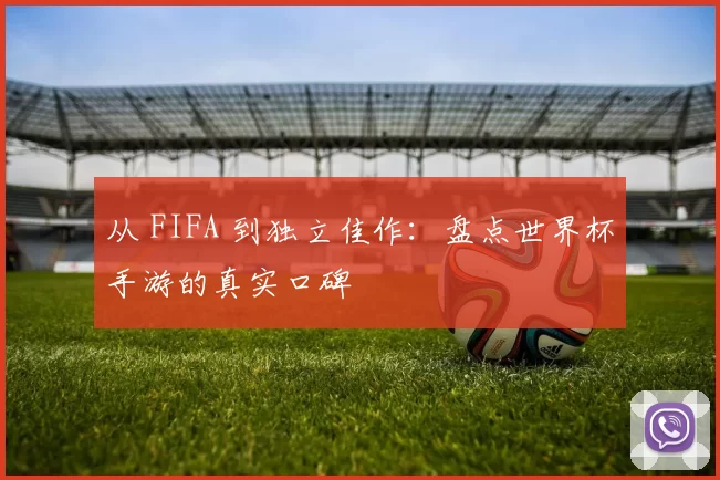 从 FIFA 到独立佳作：盘点世界杯手游的真实口碑