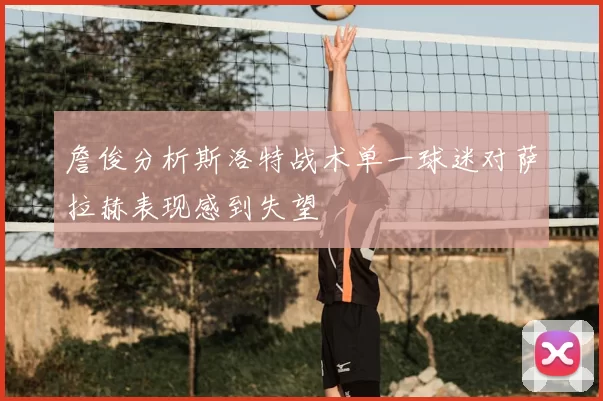 詹俊分析斯洛特战术单一球迷对萨拉赫表现感到失望