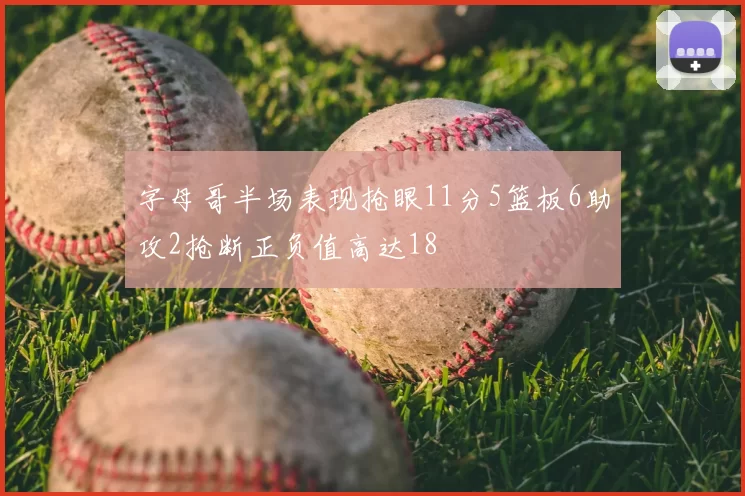 字母哥半场表现抢眼11分5篮板6助攻2抢断正负值高达18