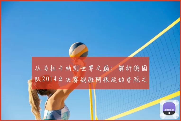 从马拉卡纳到世界之巅：解析德国队2014年决赛战胜阿根廷的夺冠之路