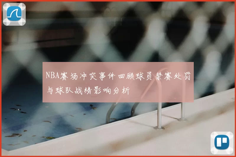 NBA赛场冲突事件回顾球员禁赛处罚与球队战绩影响分析
