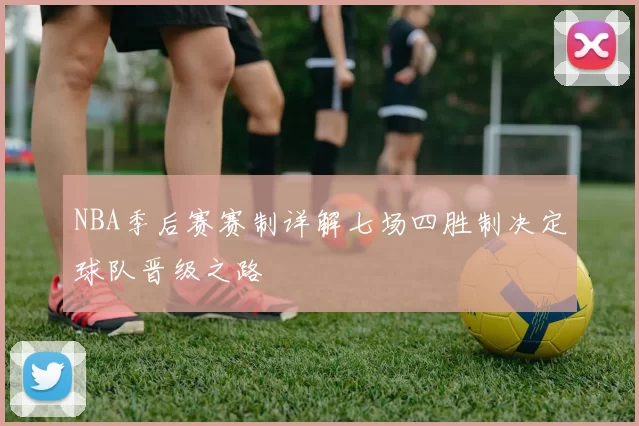 NBA季后赛赛制详解七场四胜制决定球队晋级之路