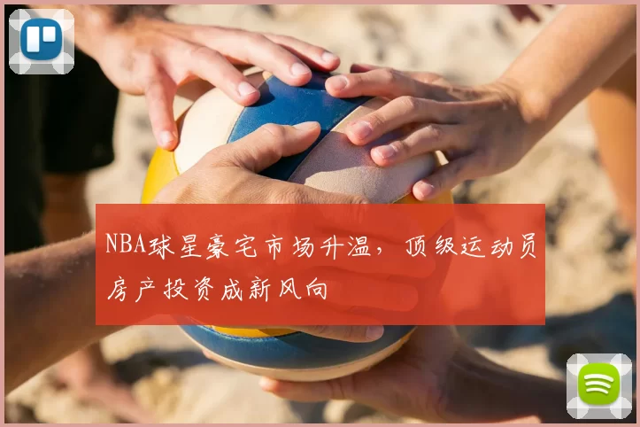 NBA球星豪宅市场升温,顶级运动员房产投资成新风向