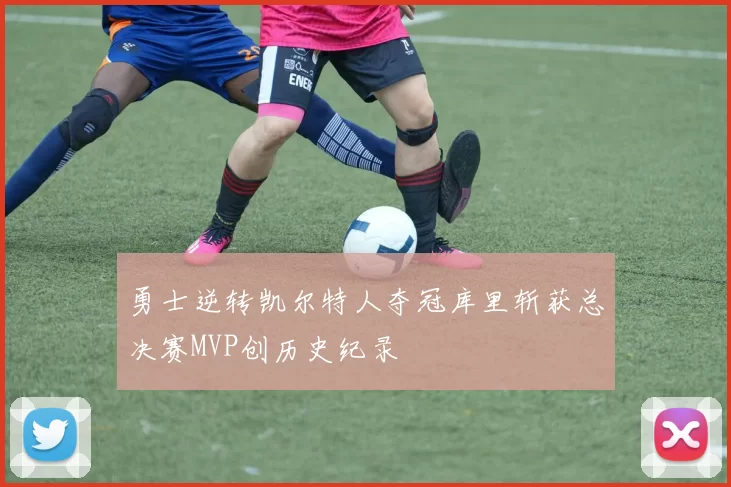 勇士逆转凯尔特人夺冠库里斩获总决赛MVP创历史纪录