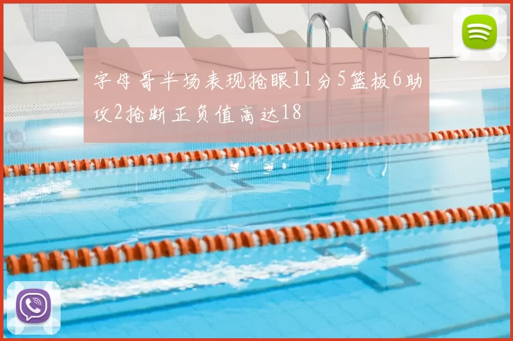 字母哥半场表现抢眼11分5篮板6助攻2抢断正负值高达18