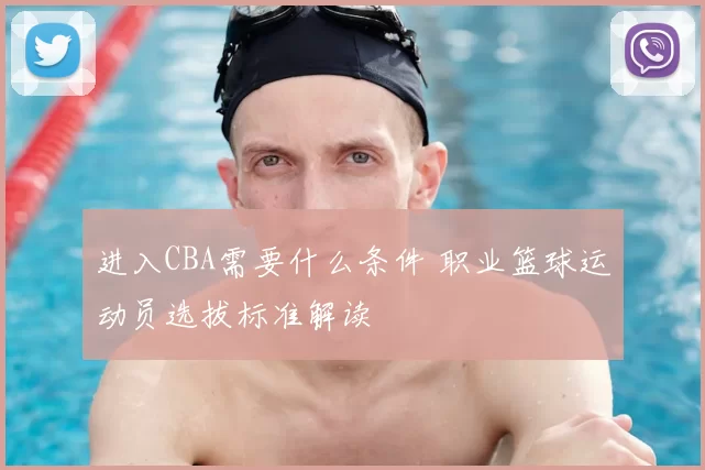 进入CBA需要什么条件 职业篮球运动员选拔标准解读