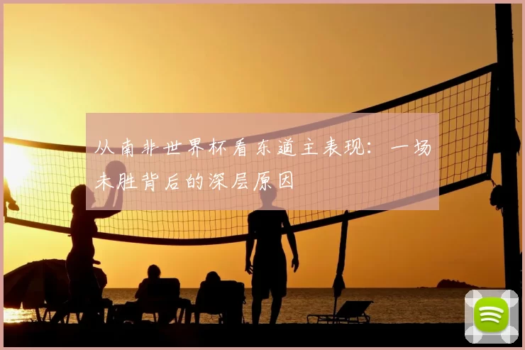 从南非世界杯看东道主表现：一场未胜背后的深层原因