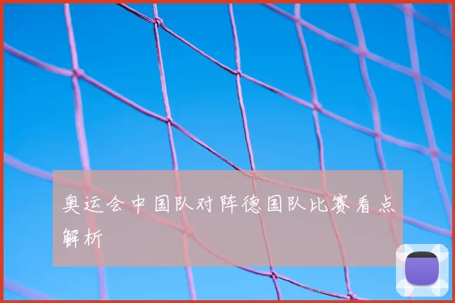 奥运会中国队对阵德国队比赛看点解析