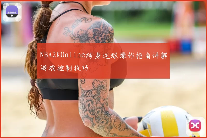 NBA2KOnline转身运球操作指南详解游戏控制技巧