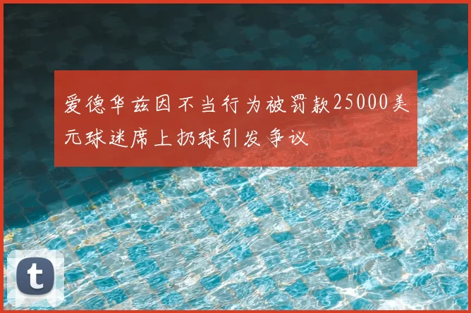 爱德华兹因不当行为被罚款25000美元球迷席上扔球引发争议