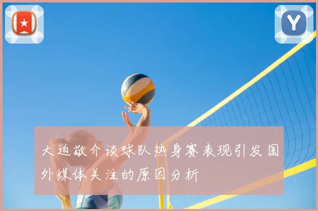 大迫敬介谈球队热身赛表现引发国外媒体关注的原因分析