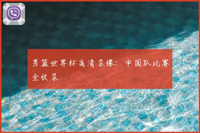 男篮世界杯高清录像:中国队比赛全收录