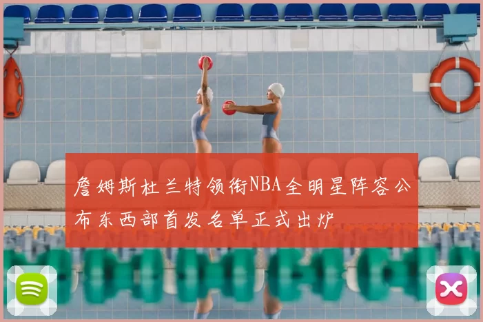 詹姆斯杜兰特领衔NBA全明星阵容公布东西部首发名单正式出炉
