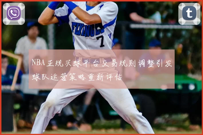 NBA正规买球平台交易规则调整引发球队运营策略重新评估