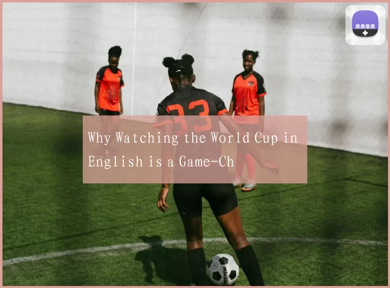 Why Watching the World Cup in English is a Game-Ch