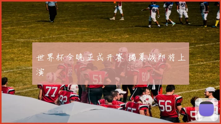 世界杯今晚正式开赛 揭幕战即将上演