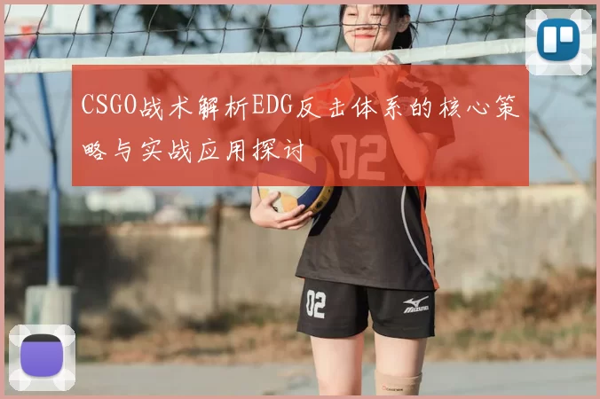 CSGO战术解析EDG反击体系的核心策略与实战应用探讨