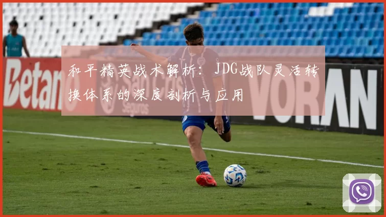 和平精英战术解析：JDG战队灵活转换体系的深度剖析与应用