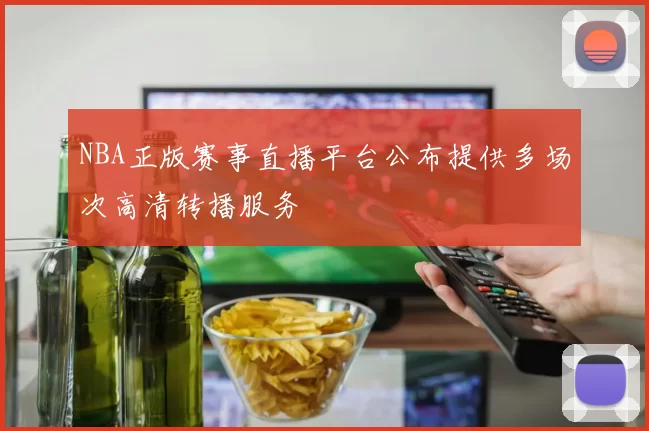 NBA正版赛事直播平台公布提供多场次高清转播服务