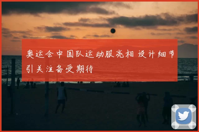 奥运会中国队运动服亮相 设计细节引关注备受期待