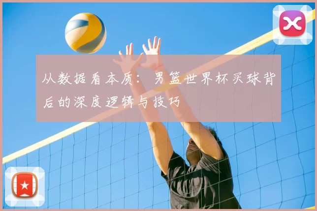 从数据看本质：男篮世界杯买球背后的深度逻辑与技巧