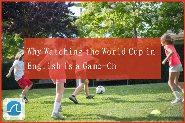 Why Watching the World Cup in English is a Game-Ch