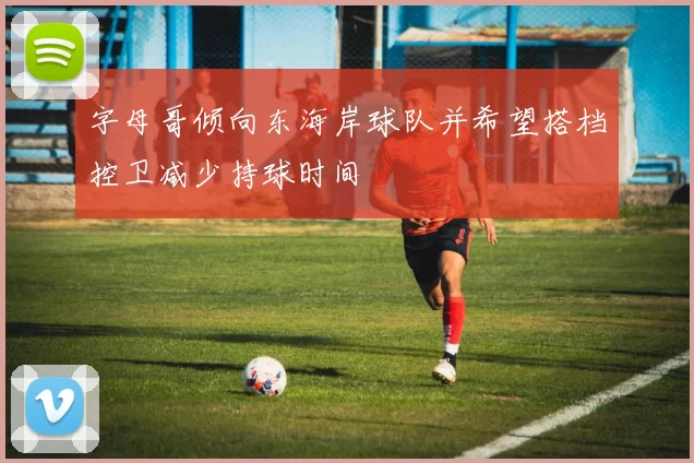 字母哥倾向东海岸球队并希望搭档控卫减少持球时间