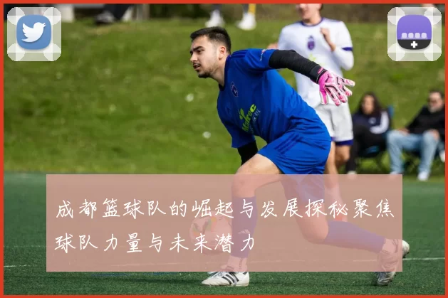 成都篮球队的崛起与发展探秘聚焦球队力量与未来潜力