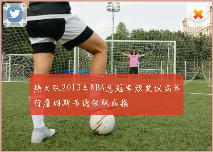 热火队2013年NBA总冠军颁奖仪式举行詹姆斯韦德领取戒指
