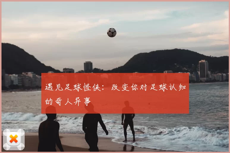 遇见足球怪侠:改变你对足球认知的奇人异事