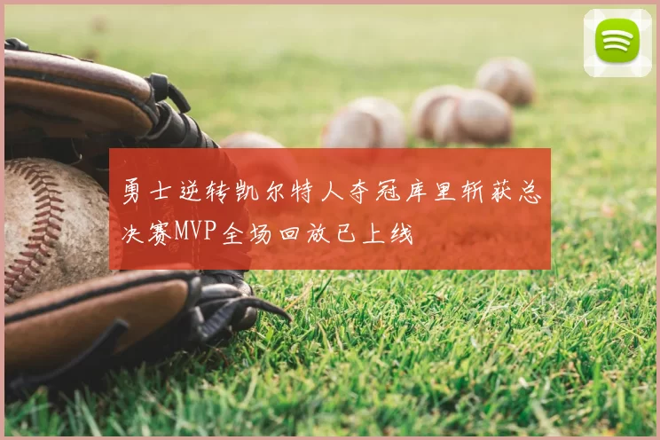 勇士逆转凯尔特人夺冠库里斩获总决赛MVP全场回放已上线