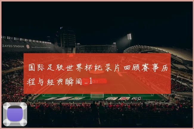 国际足联世界杯纪录片回顾赛事历程与经典瞬间_1