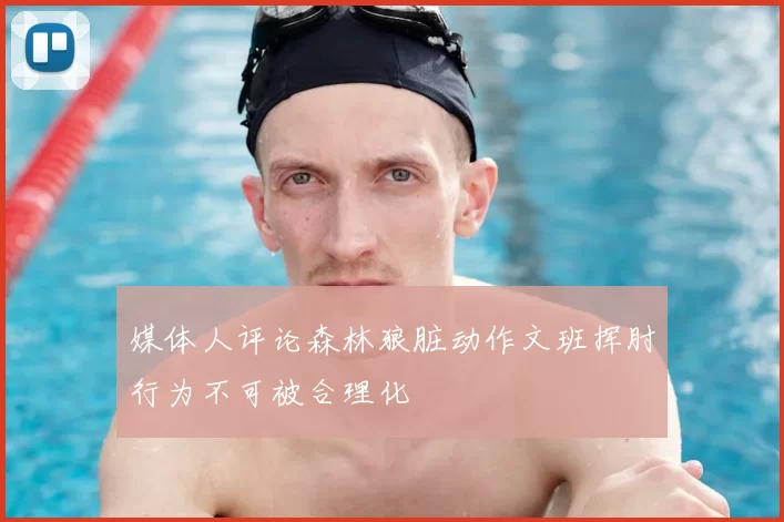 媒体人评论森林狼脏动作文班挥肘行为不可被合理化