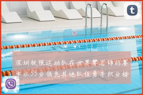 深圳极限运动队在世界攀岩锦标赛中以55分领先其他队伍勇夺积分榜首位