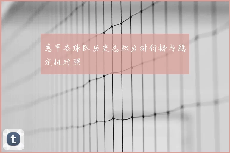意甲各球队历史总积分排行榜与稳定性对照
